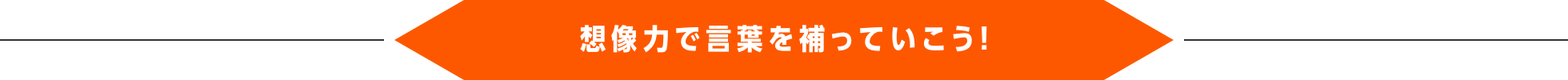 想像力で言葉を補っていこう！