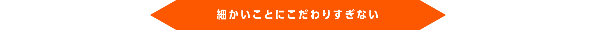 細かいことにこだわりすぎない