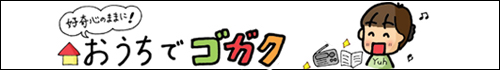 好奇心のままに！『おうちでゴガク』