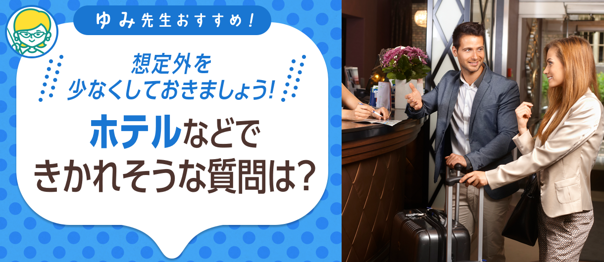 ゆみ先生おすすめ！ホテルなどできかれそうな質問は？想定外を少なくしておきましょう！