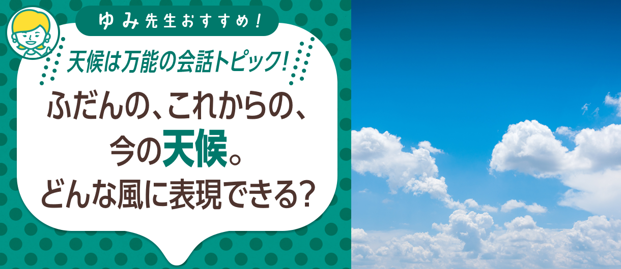 ゆみ先生おすすめ！天候は万能の会話トピック！ふだんの、これからの、今の天候。どんな風に表現できる？